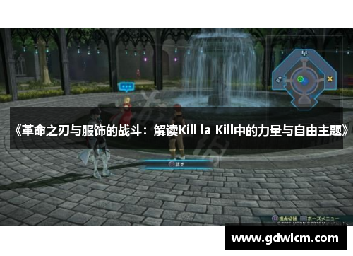 《革命之刃与服饰的战斗:解读Kill la Kill中的力量与自由主题》 《革命之刃与服饰的战斗:解读Kill la Kill中的力量与自由主题》